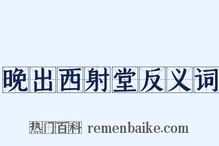 晚出西射堂反义词是什么意思的图片